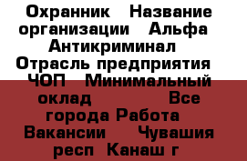 Охранник › Название организации ­ Альфа - Антикриминал › Отрасль предприятия ­ ЧОП › Минимальный оклад ­ 33 000 - Все города Работа » Вакансии   . Чувашия респ.,Канаш г.